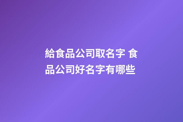 給食品公司取名字 食品公司好名字有哪些